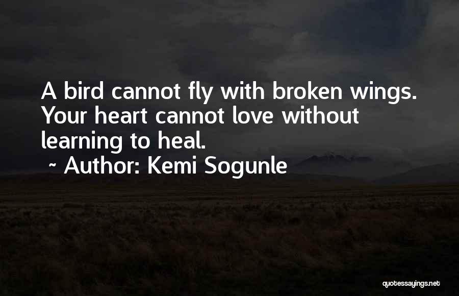 Kemi Sogunle Quotes: A Bird Cannot Fly With Broken Wings. Your Heart Cannot Love Without Learning To Heal.