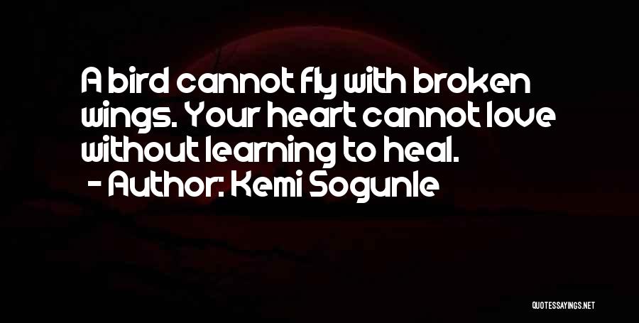 Kemi Sogunle Quotes: A Bird Cannot Fly With Broken Wings. Your Heart Cannot Love Without Learning To Heal.