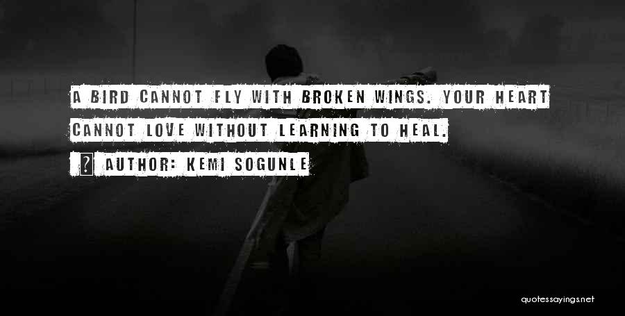 Kemi Sogunle Quotes: A Bird Cannot Fly With Broken Wings. Your Heart Cannot Love Without Learning To Heal.