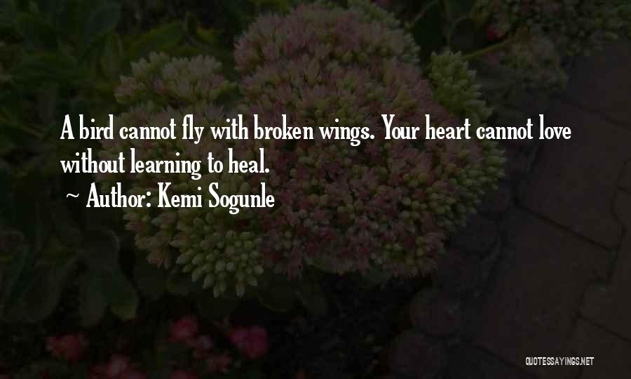 Kemi Sogunle Quotes: A Bird Cannot Fly With Broken Wings. Your Heart Cannot Love Without Learning To Heal.