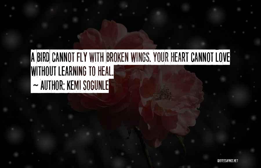 Kemi Sogunle Quotes: A Bird Cannot Fly With Broken Wings. Your Heart Cannot Love Without Learning To Heal.