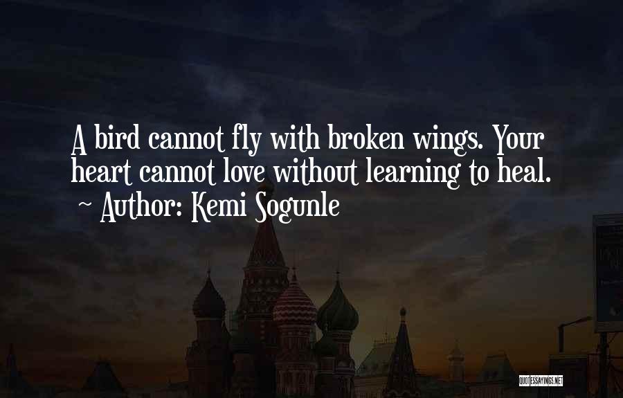 Kemi Sogunle Quotes: A Bird Cannot Fly With Broken Wings. Your Heart Cannot Love Without Learning To Heal.