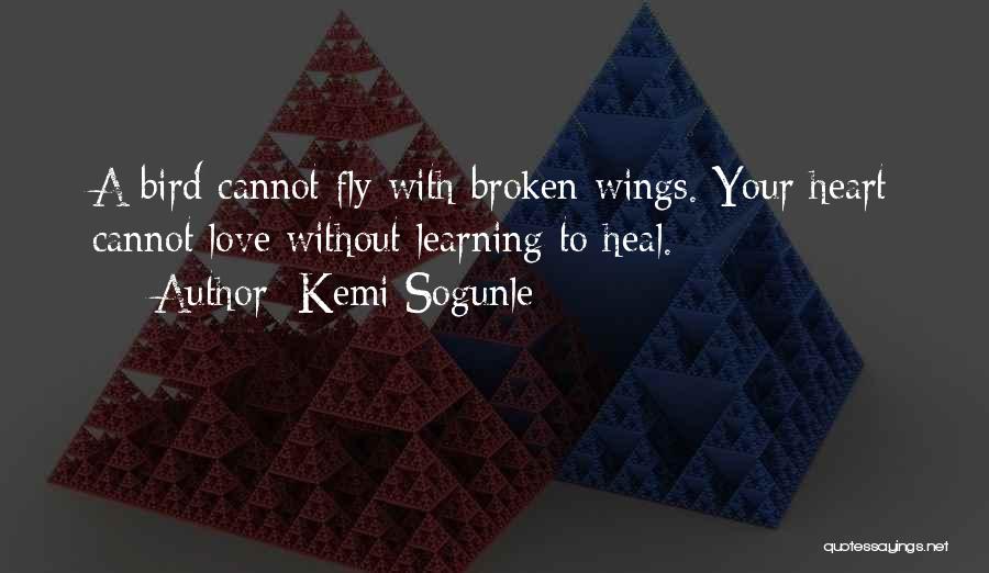 Kemi Sogunle Quotes: A Bird Cannot Fly With Broken Wings. Your Heart Cannot Love Without Learning To Heal.