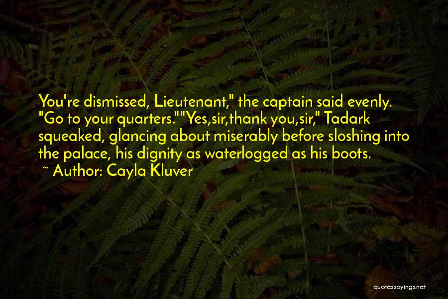 Cayla Kluver Quotes: You're Dismissed, Lieutenant, The Captain Said Evenly. Go To Your Quarters.yes,sir,thank You,sir, Tadark Squeaked, Glancing About Miserably Before Sloshing Into