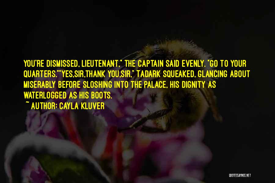 Cayla Kluver Quotes: You're Dismissed, Lieutenant, The Captain Said Evenly. Go To Your Quarters.yes,sir,thank You,sir, Tadark Squeaked, Glancing About Miserably Before Sloshing Into