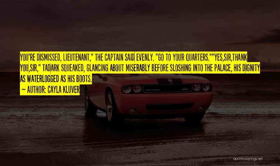 Cayla Kluver Quotes: You're Dismissed, Lieutenant, The Captain Said Evenly. Go To Your Quarters.yes,sir,thank You,sir, Tadark Squeaked, Glancing About Miserably Before Sloshing Into