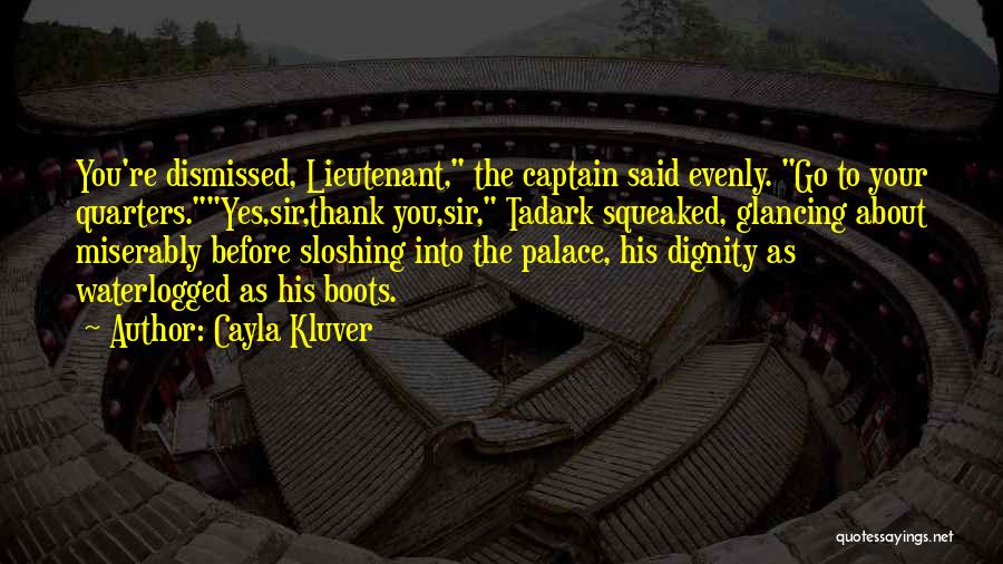 Cayla Kluver Quotes: You're Dismissed, Lieutenant, The Captain Said Evenly. Go To Your Quarters.yes,sir,thank You,sir, Tadark Squeaked, Glancing About Miserably Before Sloshing Into