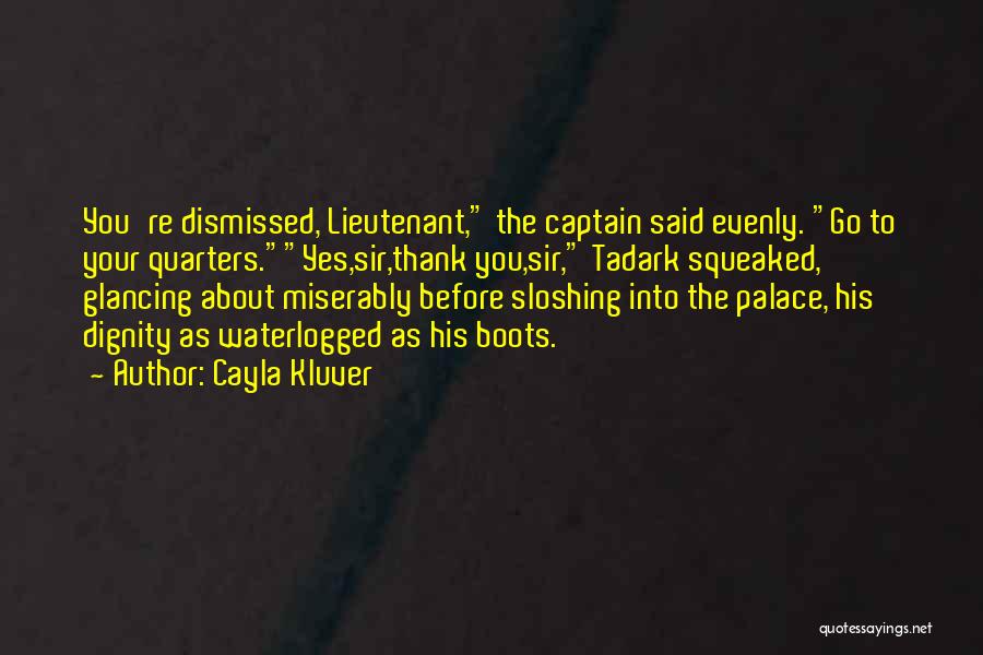 Cayla Kluver Quotes: You're Dismissed, Lieutenant, The Captain Said Evenly. Go To Your Quarters.yes,sir,thank You,sir, Tadark Squeaked, Glancing About Miserably Before Sloshing Into