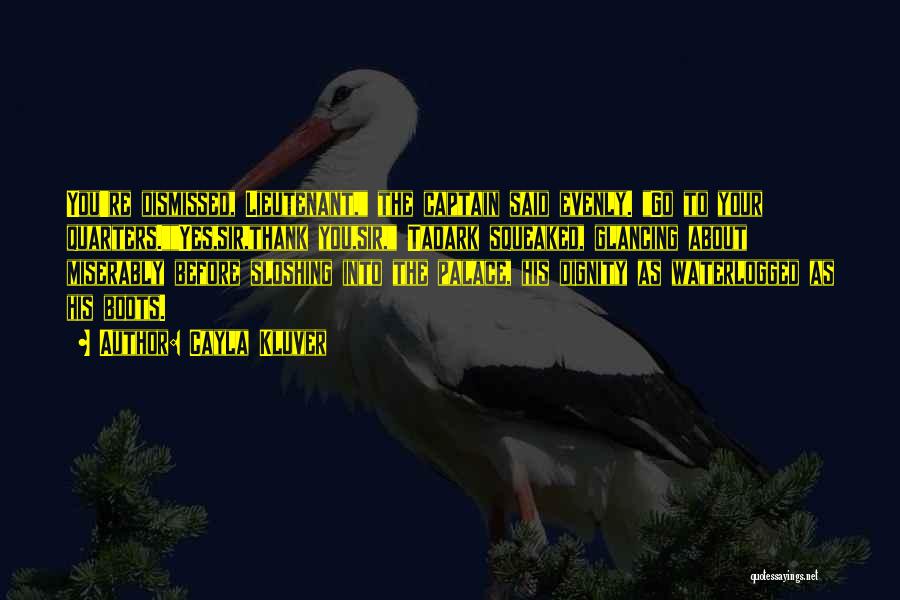 Cayla Kluver Quotes: You're Dismissed, Lieutenant, The Captain Said Evenly. Go To Your Quarters.yes,sir,thank You,sir, Tadark Squeaked, Glancing About Miserably Before Sloshing Into