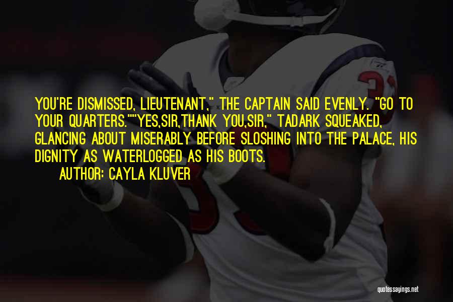 Cayla Kluver Quotes: You're Dismissed, Lieutenant, The Captain Said Evenly. Go To Your Quarters.yes,sir,thank You,sir, Tadark Squeaked, Glancing About Miserably Before Sloshing Into