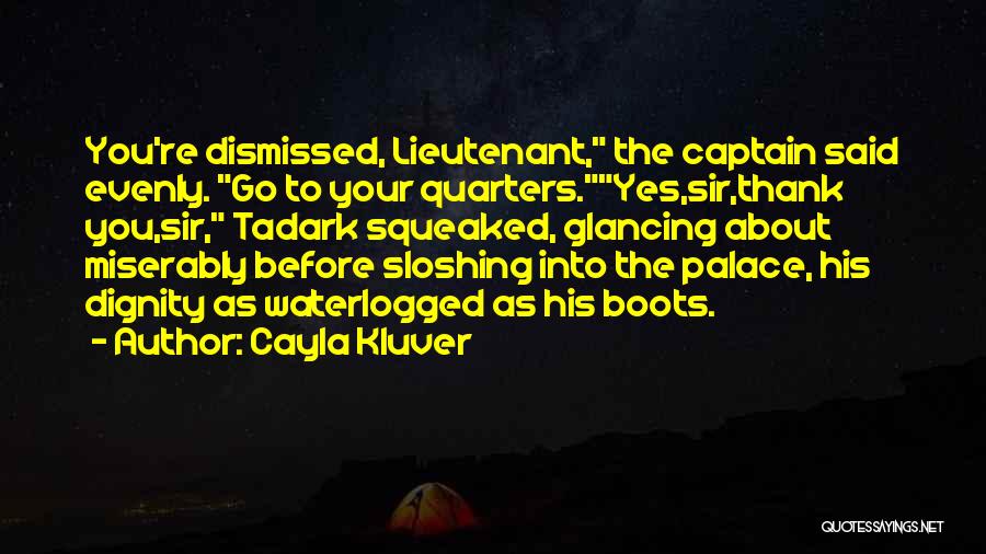 Cayla Kluver Quotes: You're Dismissed, Lieutenant, The Captain Said Evenly. Go To Your Quarters.yes,sir,thank You,sir, Tadark Squeaked, Glancing About Miserably Before Sloshing Into