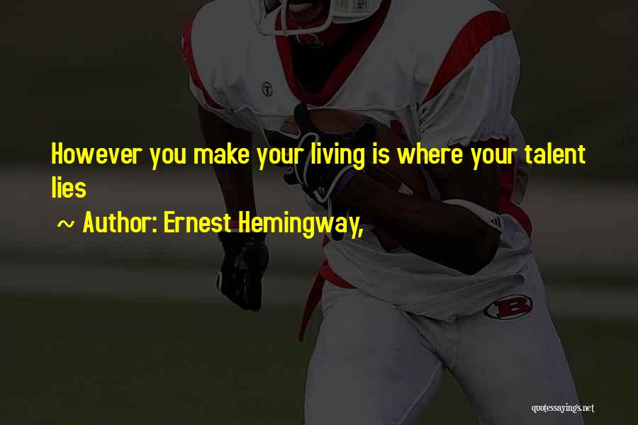 Ernest Hemingway, Quotes: However You Make Your Living Is Where Your Talent Lies