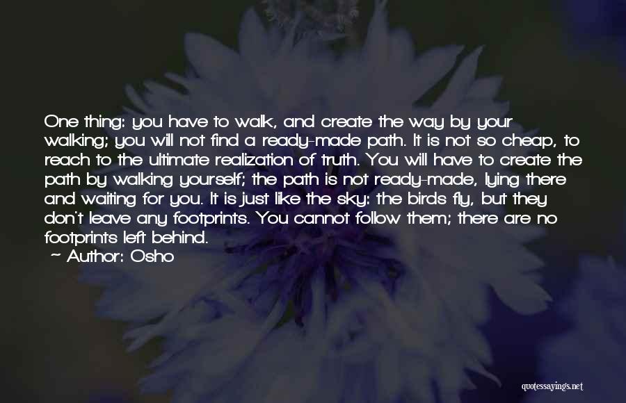 Osho Quotes: One Thing: You Have To Walk, And Create The Way By Your Walking; You Will Not Find A Ready-made Path.