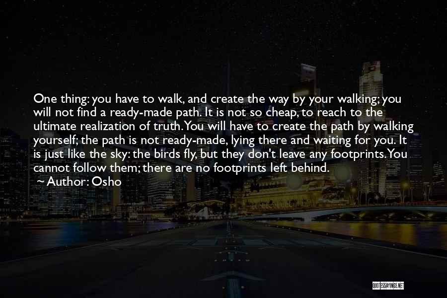 Osho Quotes: One Thing: You Have To Walk, And Create The Way By Your Walking; You Will Not Find A Ready-made Path.