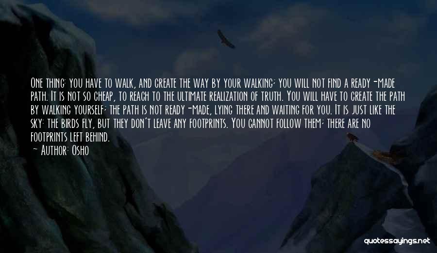 Osho Quotes: One Thing: You Have To Walk, And Create The Way By Your Walking; You Will Not Find A Ready-made Path.
