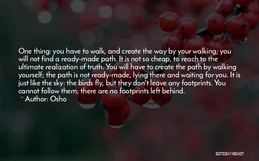 Osho Quotes: One Thing: You Have To Walk, And Create The Way By Your Walking; You Will Not Find A Ready-made Path.