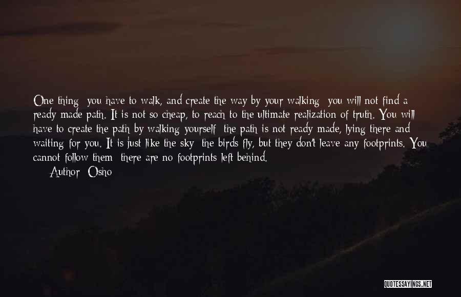 Osho Quotes: One Thing: You Have To Walk, And Create The Way By Your Walking; You Will Not Find A Ready-made Path.