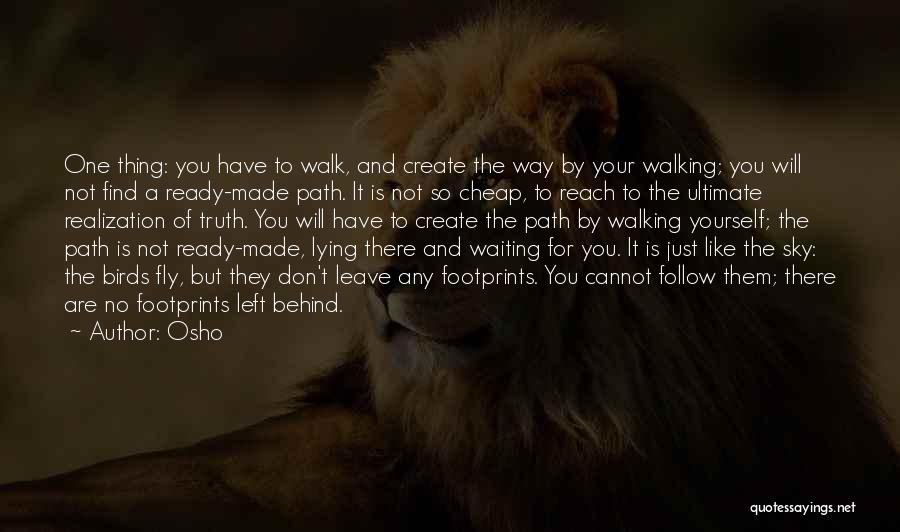 Osho Quotes: One Thing: You Have To Walk, And Create The Way By Your Walking; You Will Not Find A Ready-made Path.