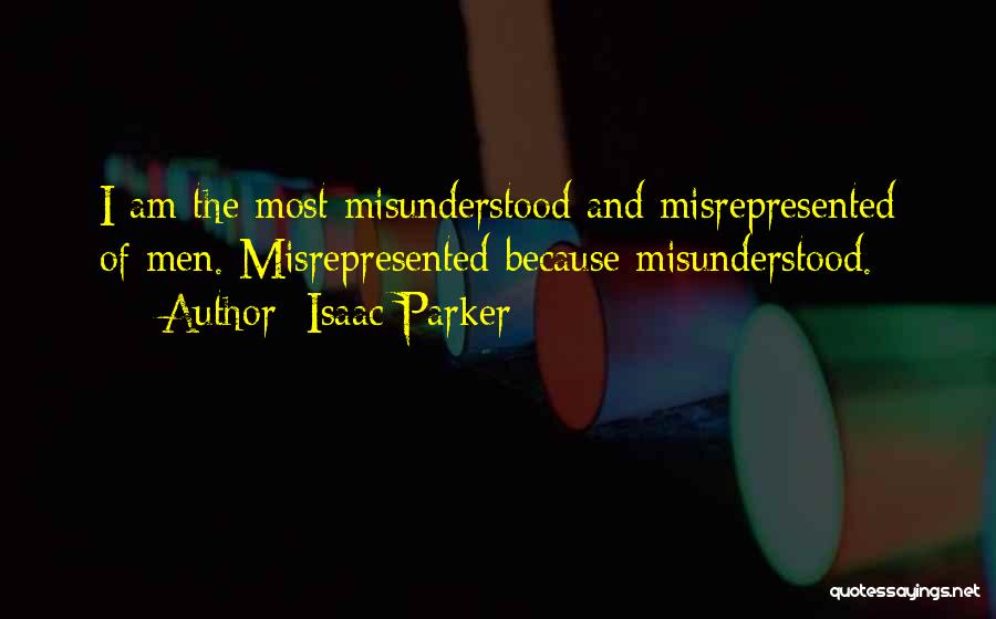 Isaac Parker Quotes: I Am The Most Misunderstood And Misrepresented Of Men. Misrepresented Because Misunderstood.