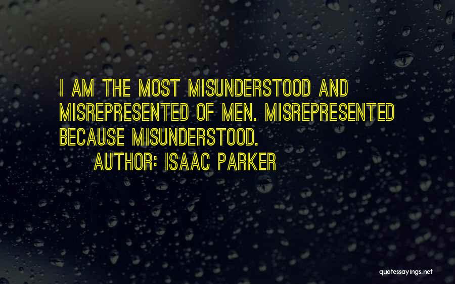 Isaac Parker Quotes: I Am The Most Misunderstood And Misrepresented Of Men. Misrepresented Because Misunderstood.