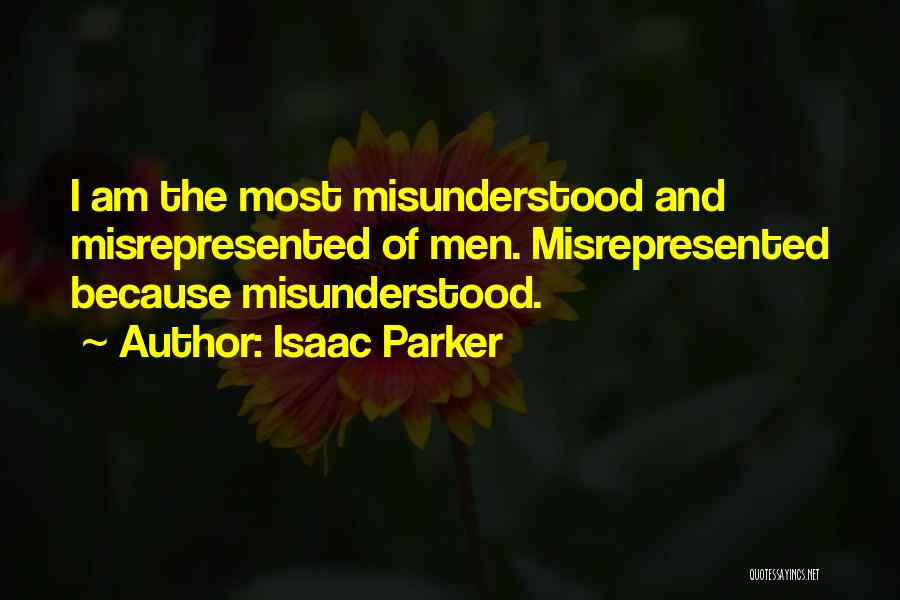 Isaac Parker Quotes: I Am The Most Misunderstood And Misrepresented Of Men. Misrepresented Because Misunderstood.