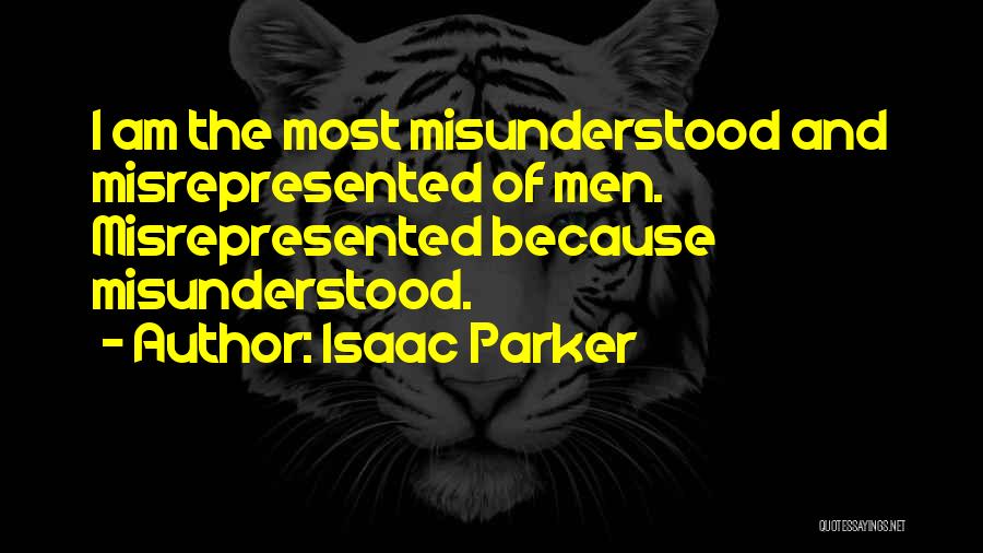 Isaac Parker Quotes: I Am The Most Misunderstood And Misrepresented Of Men. Misrepresented Because Misunderstood.