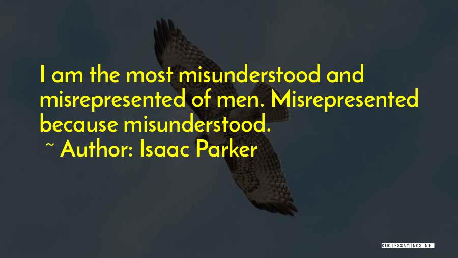 Isaac Parker Quotes: I Am The Most Misunderstood And Misrepresented Of Men. Misrepresented Because Misunderstood.