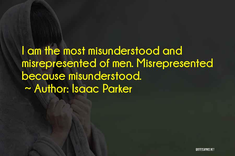 Isaac Parker Quotes: I Am The Most Misunderstood And Misrepresented Of Men. Misrepresented Because Misunderstood.