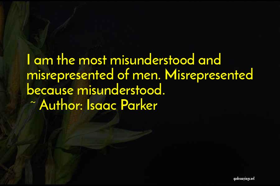 Isaac Parker Quotes: I Am The Most Misunderstood And Misrepresented Of Men. Misrepresented Because Misunderstood.