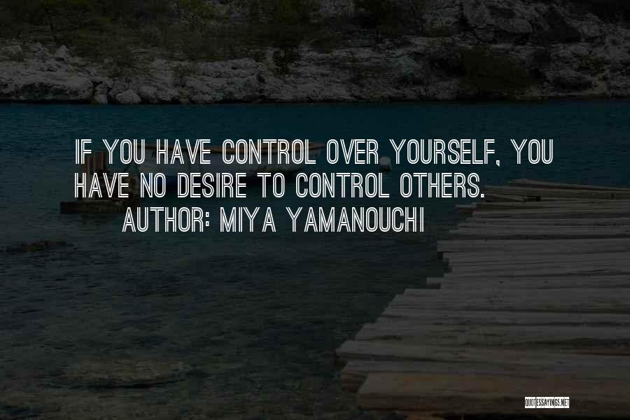 Miya Yamanouchi Quotes: If You Have Control Over Yourself, You Have No Desire To Control Others.