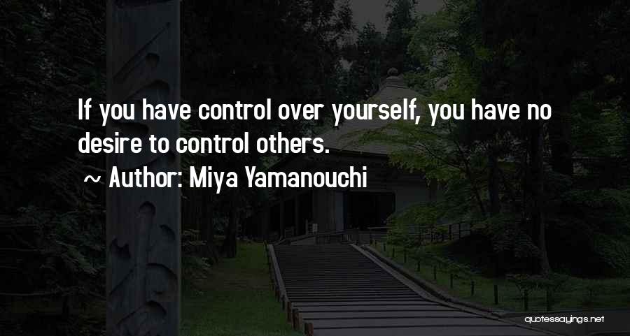 Miya Yamanouchi Quotes: If You Have Control Over Yourself, You Have No Desire To Control Others.