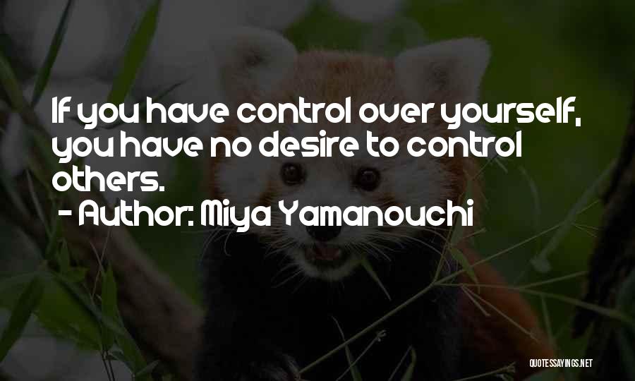 Miya Yamanouchi Quotes: If You Have Control Over Yourself, You Have No Desire To Control Others.