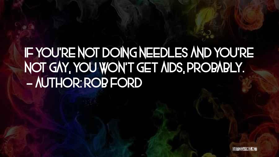 Rob Ford Quotes: If You're Not Doing Needles And You're Not Gay, You Won't Get Aids, Probably.