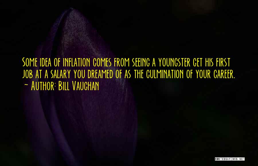 Bill Vaughan Quotes: Some Idea Of Inflation Comes From Seeing A Youngster Get His First Job At A Salary You Dreamed Of As