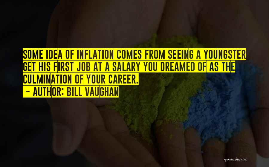 Bill Vaughan Quotes: Some Idea Of Inflation Comes From Seeing A Youngster Get His First Job At A Salary You Dreamed Of As