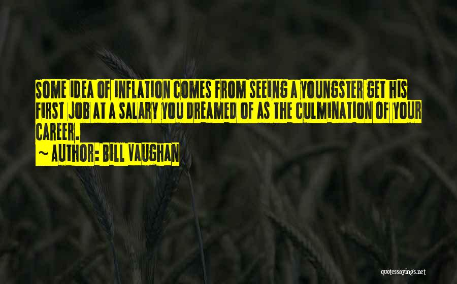 Bill Vaughan Quotes: Some Idea Of Inflation Comes From Seeing A Youngster Get His First Job At A Salary You Dreamed Of As