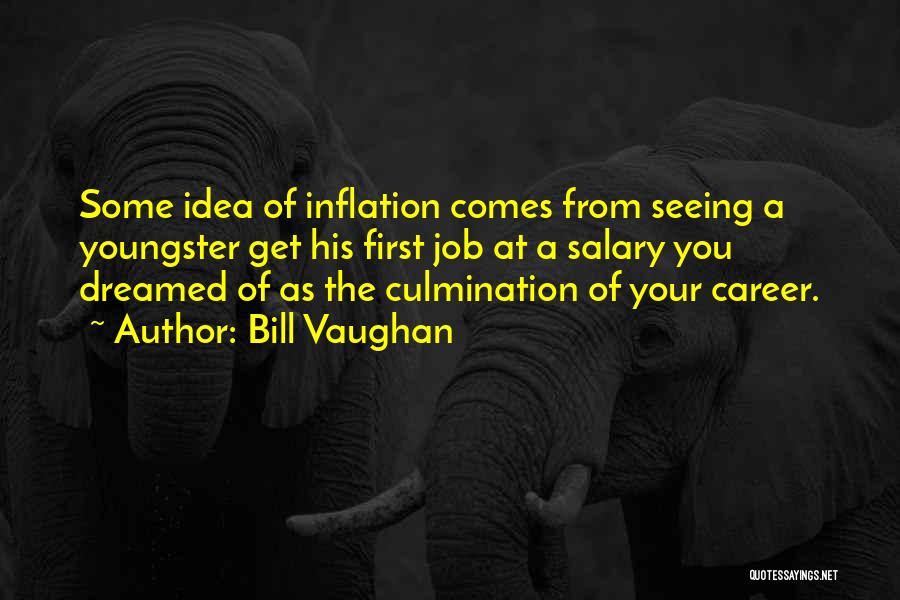 Bill Vaughan Quotes: Some Idea Of Inflation Comes From Seeing A Youngster Get His First Job At A Salary You Dreamed Of As