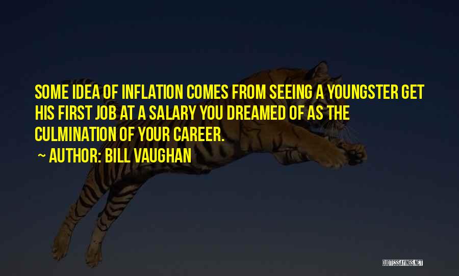 Bill Vaughan Quotes: Some Idea Of Inflation Comes From Seeing A Youngster Get His First Job At A Salary You Dreamed Of As