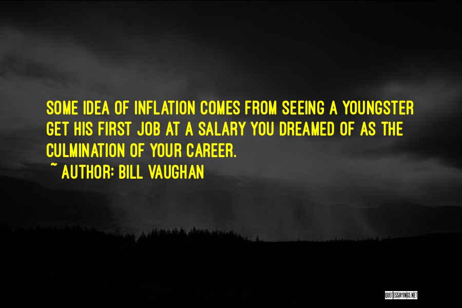 Bill Vaughan Quotes: Some Idea Of Inflation Comes From Seeing A Youngster Get His First Job At A Salary You Dreamed Of As