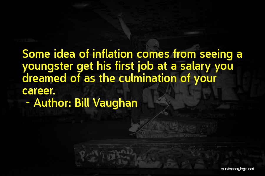 Bill Vaughan Quotes: Some Idea Of Inflation Comes From Seeing A Youngster Get His First Job At A Salary You Dreamed Of As