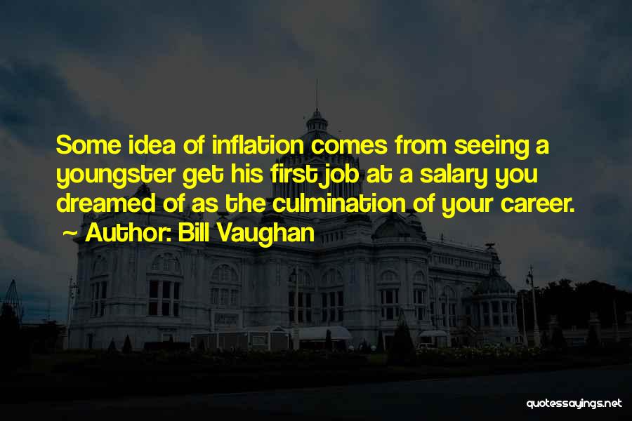 Bill Vaughan Quotes: Some Idea Of Inflation Comes From Seeing A Youngster Get His First Job At A Salary You Dreamed Of As