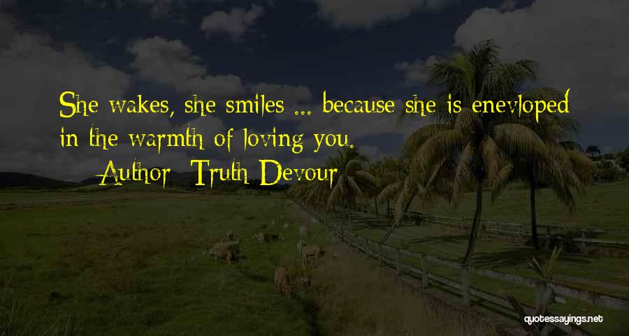 Truth Devour Quotes: She Wakes, She Smiles ... Because She Is Enevloped In The Warmth Of Loving You.