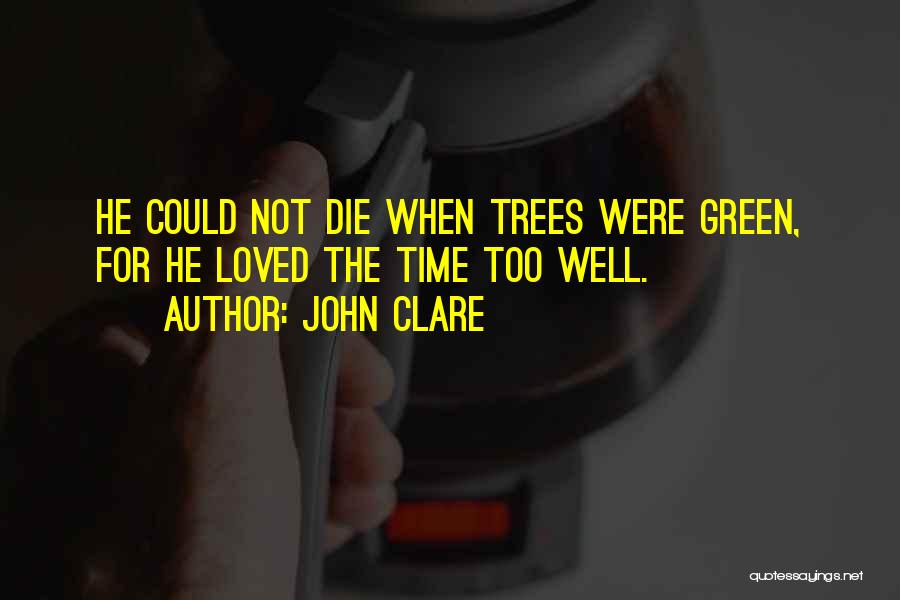 John Clare Quotes: He Could Not Die When Trees Were Green, For He Loved The Time Too Well.