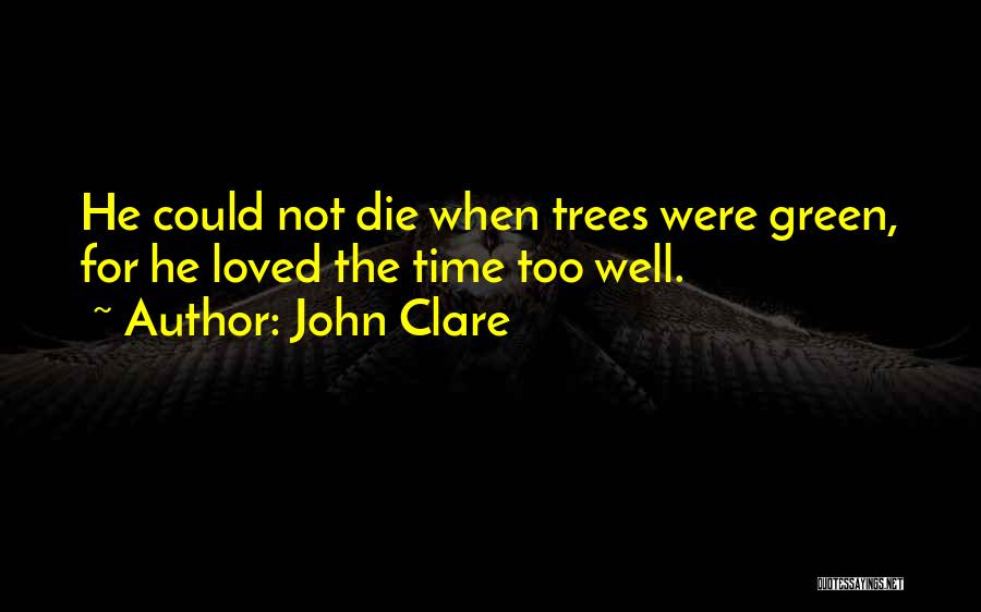 John Clare Quotes: He Could Not Die When Trees Were Green, For He Loved The Time Too Well.