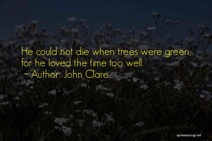 John Clare Quotes: He Could Not Die When Trees Were Green, For He Loved The Time Too Well.