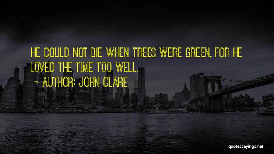 John Clare Quotes: He Could Not Die When Trees Were Green, For He Loved The Time Too Well.