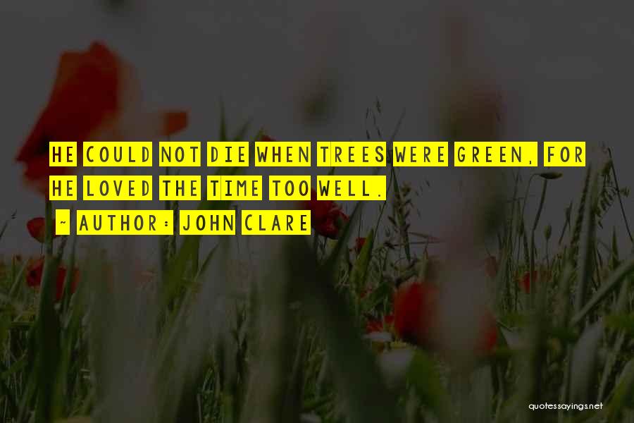 John Clare Quotes: He Could Not Die When Trees Were Green, For He Loved The Time Too Well.