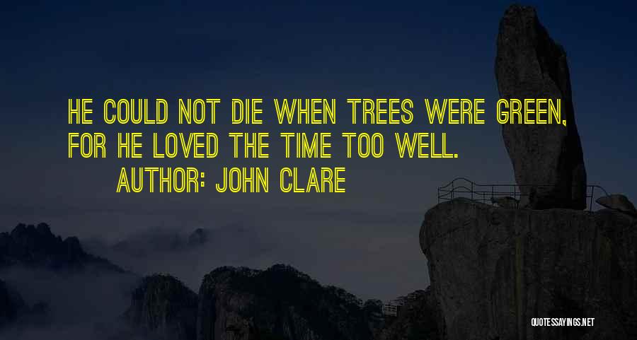 John Clare Quotes: He Could Not Die When Trees Were Green, For He Loved The Time Too Well.