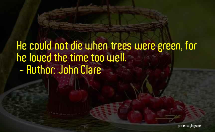 John Clare Quotes: He Could Not Die When Trees Were Green, For He Loved The Time Too Well.