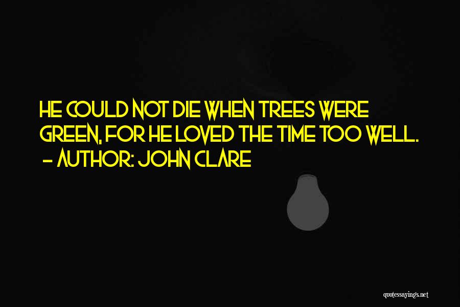 John Clare Quotes: He Could Not Die When Trees Were Green, For He Loved The Time Too Well.